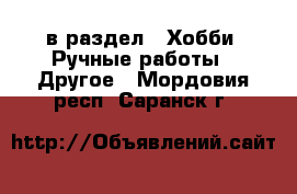  в раздел : Хобби. Ручные работы » Другое . Мордовия респ.,Саранск г.